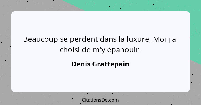 Beaucoup se perdent dans la luxure, Moi j'ai choisi de m'y épanouir.... - Denis Grattepain