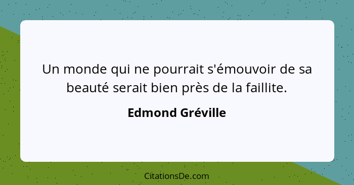 Un monde qui ne pourrait s'émouvoir de sa beauté serait bien près de la faillite.... - Edmond Gréville