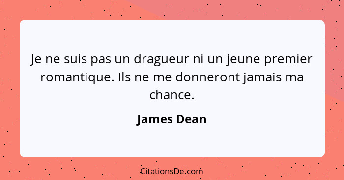 Je ne suis pas un dragueur ni un jeune premier romantique. Ils ne me donneront jamais ma chance.... - James Dean