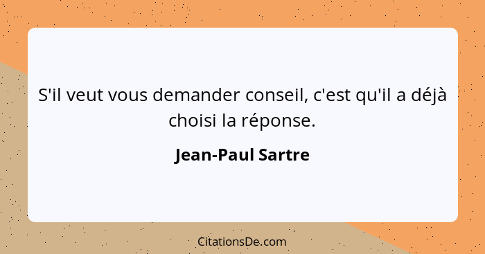 S'il veut vous demander conseil, c'est qu'il a déjà choisi la réponse.... - Jean-Paul Sartre