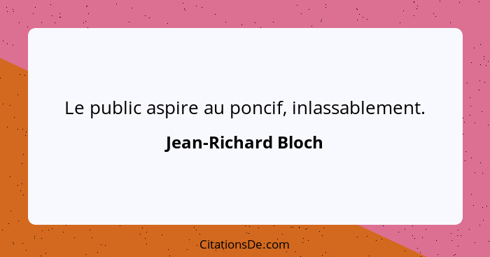 Le public aspire au poncif, inlassablement.... - Jean-Richard Bloch