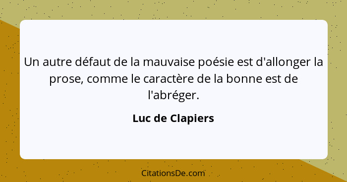 Un autre défaut de la mauvaise poésie est d'allonger la prose, comme le caractère de la bonne est de l'abréger.... - Luc de Clapiers