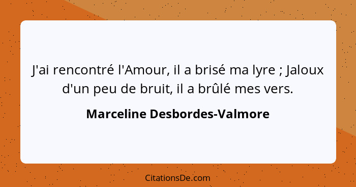 J'ai rencontré l'Amour, il a brisé ma lyre ; Jaloux d'un peu de bruit, il a brûlé mes vers.... - Marceline Desbordes-Valmore