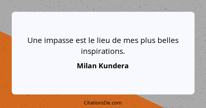 Une impasse est le lieu de mes plus belles inspirations.... - Milan Kundera