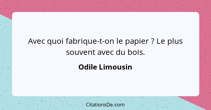 Avec quoi fabrique-t-on le papier ? Le plus souvent avec du bois.... - Odile Limousin