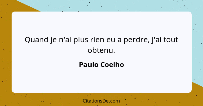 Quand je n'ai plus rien eu a perdre, j'ai tout obtenu.... - Paulo Coelho