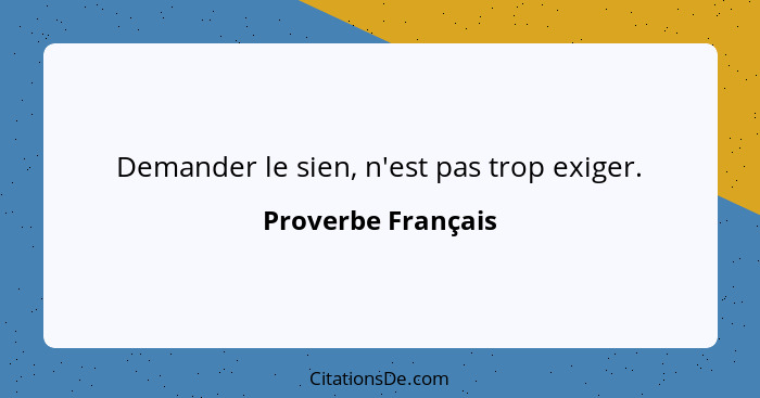 Demander le sien, n'est pas trop exiger.... - Proverbe Français