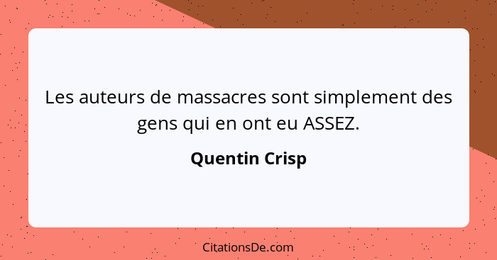 Les auteurs de massacres sont simplement des gens qui en ont eu ASSEZ.... - Quentin Crisp