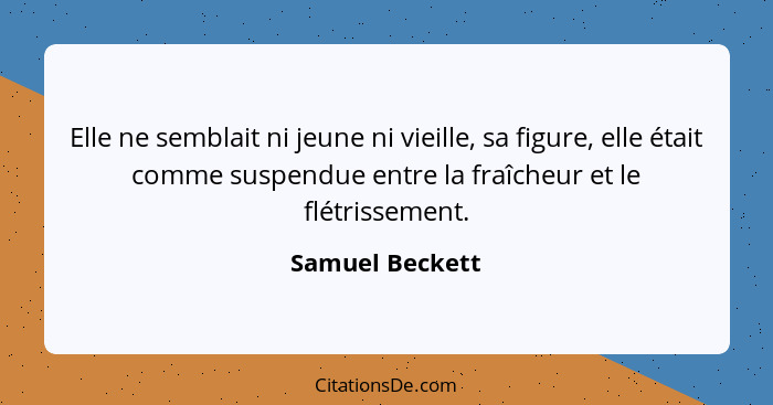 Elle ne semblait ni jeune ni vieille, sa figure, elle était comme suspendue entre la fraîcheur et le flétrissement.... - Samuel Beckett