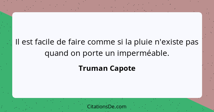 Il est facile de faire comme si la pluie n'existe pas quand on porte un imperméable.... - Truman Capote