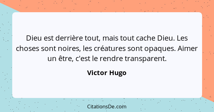 Dieu est derrière tout, mais tout cache Dieu. Les choses sont noires, les créatures sont opaques. Aimer un être, c'est le rendre transpa... - Victor Hugo