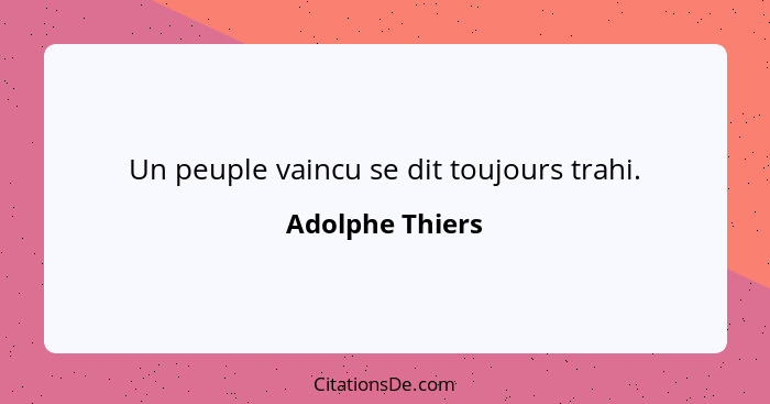 Un peuple vaincu se dit toujours trahi.... - Adolphe Thiers