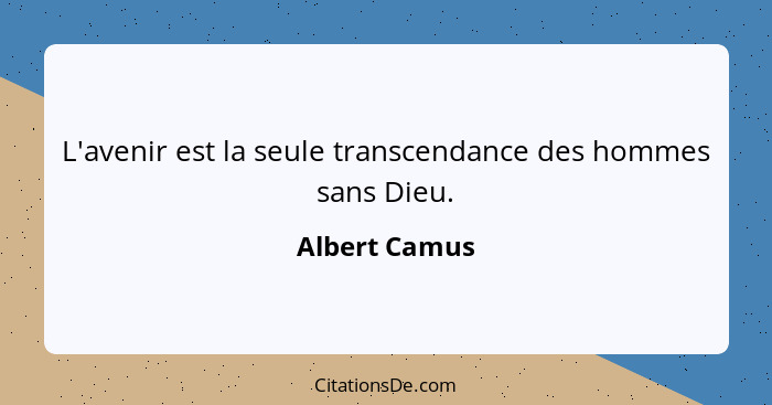 L'avenir est la seule transcendance des hommes sans Dieu.... - Albert Camus