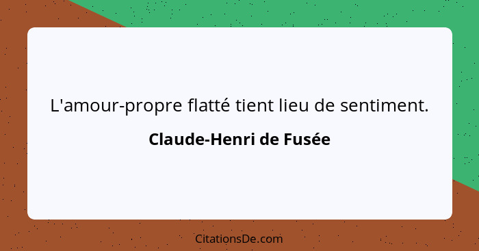 L'amour-propre flatté tient lieu de sentiment.... - Claude-Henri de Fusée