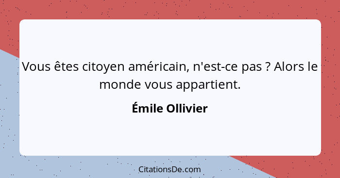 Vous êtes citoyen américain, n'est-ce pas ? Alors le monde vous appartient.... - Émile Ollivier