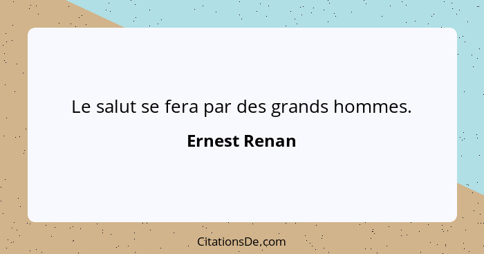 Le salut se fera par des grands hommes.... - Ernest Renan