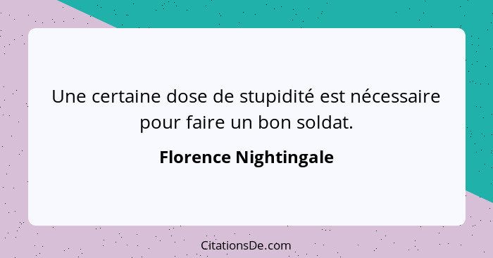 Une certaine dose de stupidité est nécessaire pour faire un bon soldat.... - Florence Nightingale
