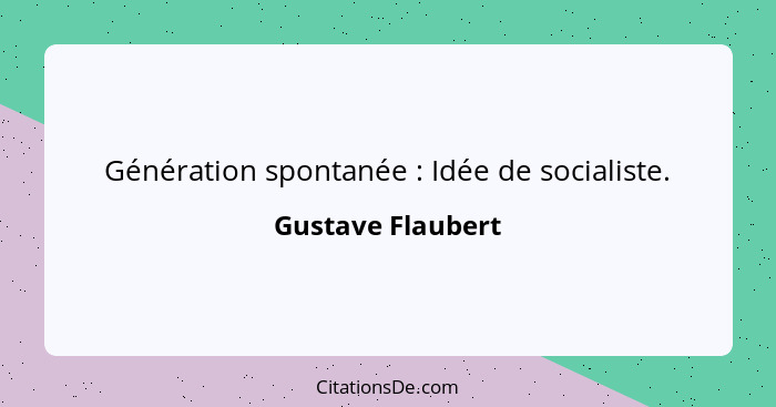 Génération spontanée : Idée de socialiste.... - Gustave Flaubert