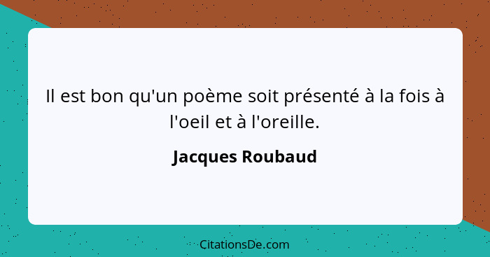 Il est bon qu'un poème soit présenté à la fois à l'oeil et à l'oreille.... - Jacques Roubaud