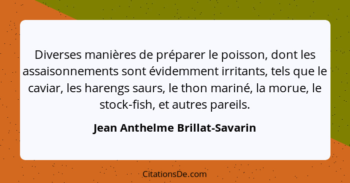 Diverses manières de préparer le poisson, dont les assaisonnements sont évidemment irritants, tels que le caviar, les... - Jean Anthelme Brillat-Savarin