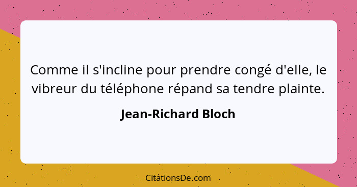 Comme il s'incline pour prendre congé d'elle, le vibreur du téléphone répand sa tendre plainte.... - Jean-Richard Bloch