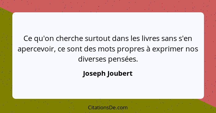 Ce qu'on cherche surtout dans les livres sans s'en apercevoir, ce sont des mots propres à exprimer nos diverses pensées.... - Joseph Joubert