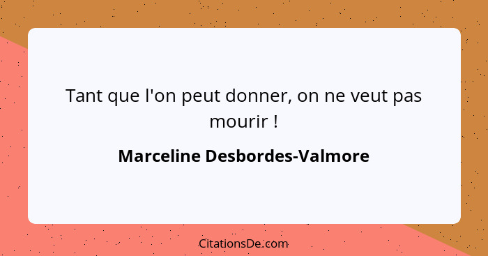 Tant que l'on peut donner, on ne veut pas mourir !... - Marceline Desbordes-Valmore