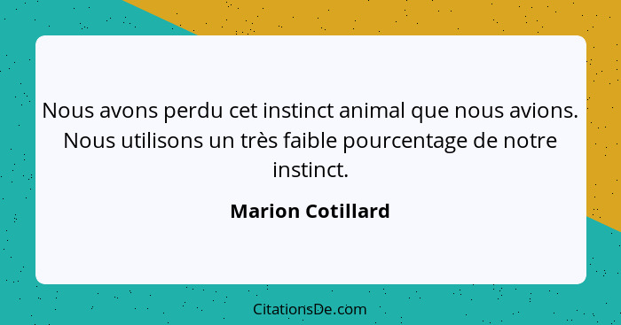 Nous avons perdu cet instinct animal que nous avions. Nous utilisons un très faible pourcentage de notre instinct.... - Marion Cotillard