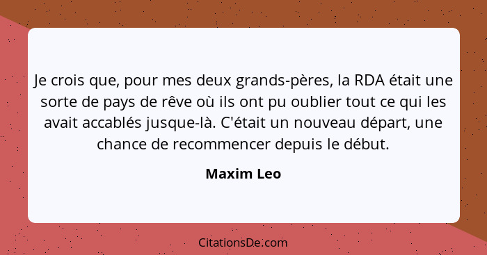 Je crois que, pour mes deux grands-pères, la RDA était une sorte de pays de rêve où ils ont pu oublier tout ce qui les avait accablés jusq... - Maxim Leo