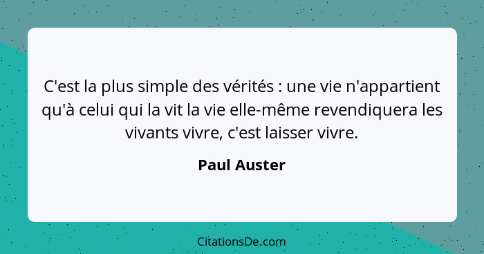 C'est la plus simple des vérités : une vie n'appartient qu'à celui qui la vit la vie elle-même revendiquera les vivants vivre, c'es... - Paul Auster