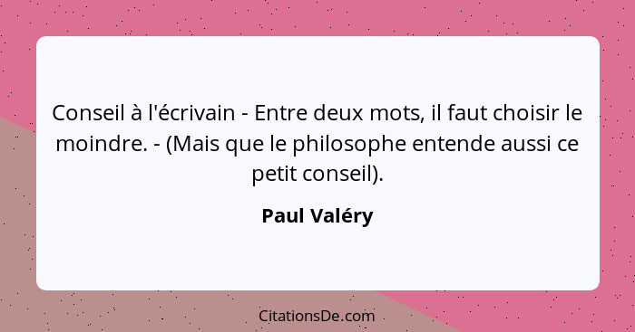 Conseil à l'écrivain - Entre deux mots, il faut choisir le moindre. - (Mais que le philosophe entende aussi ce petit conseil).... - Paul Valéry