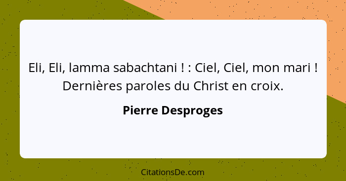Eli, Eli, lamma sabachtani ! : Ciel, Ciel, mon mari ! Dernières paroles du Christ en croix.... - Pierre Desproges