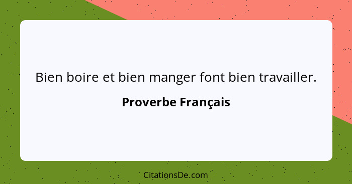 Bien boire et bien manger font bien travailler.... - Proverbe Français