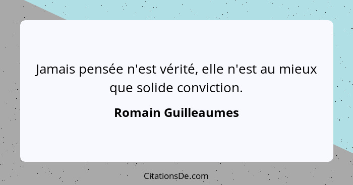 Jamais pensée n'est vérité, elle n'est au mieux que solide conviction.... - Romain Guilleaumes