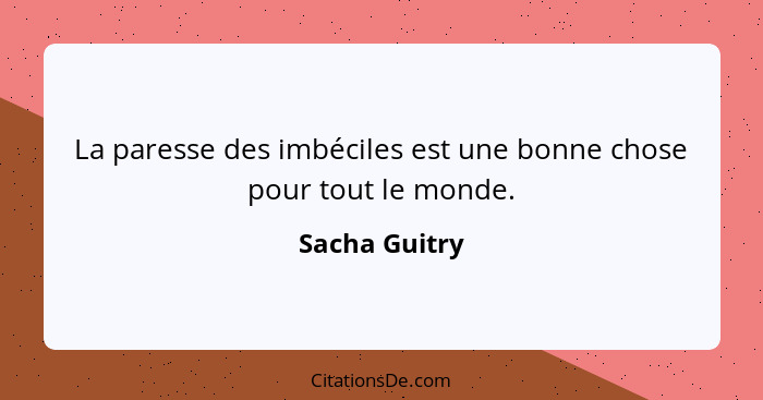 La paresse des imbéciles est une bonne chose pour tout le monde.... - Sacha Guitry