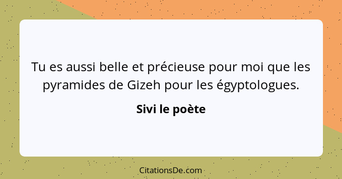 Tu es aussi belle et précieuse pour moi que les pyramides de Gizeh pour les égyptologues.... - Sivi le poète