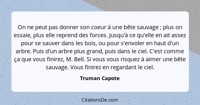 On ne peut pas donner son coeur à une bête sauvage ; plus on essaie, plus elle reprend des forces. Jusqu'à ce qu'elle en ait asse... - Truman Capote