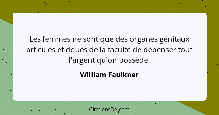 Les femmes ne sont que des organes génitaux articulés et doués de la faculté de dépenser tout l'argent qu'on possède.... - William Faulkner