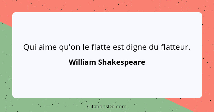 Qui aime qu'on le flatte est digne du flatteur.... - William Shakespeare