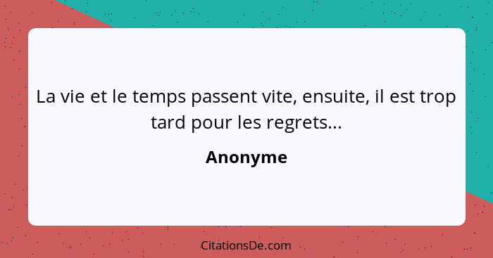 La vie et le temps passent vite, ensuite, il est trop tard pour les regrets...... - Anonyme