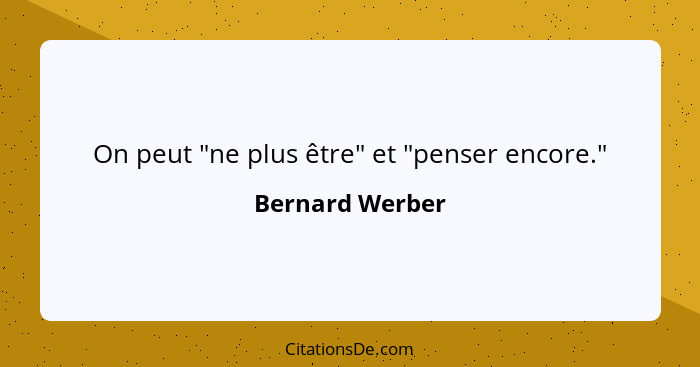 On peut "ne plus être" et "penser encore."... - Bernard Werber