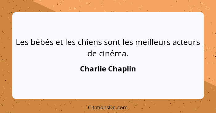 Les bébés et les chiens sont les meilleurs acteurs de cinéma.... - Charlie Chaplin