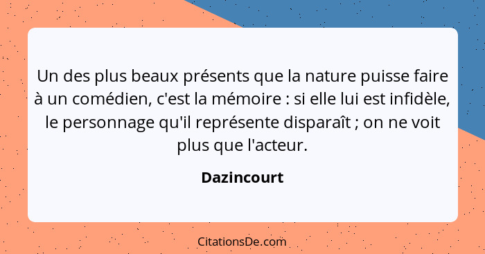 Un des plus beaux présents que la nature puisse faire à un comédien, c'est la mémoire : si elle lui est infidèle, le personnage qu'i... - Dazincourt