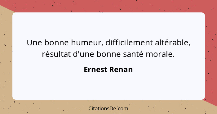 Une bonne humeur, difficilement altérable, résultat d'une bonne santé morale.... - Ernest Renan