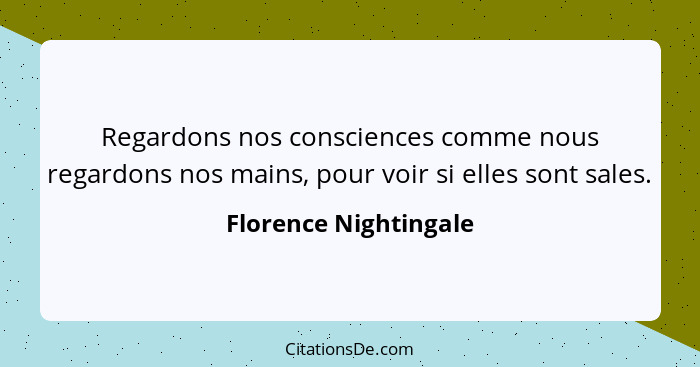 Regardons nos consciences comme nous regardons nos mains, pour voir si elles sont sales.... - Florence Nightingale