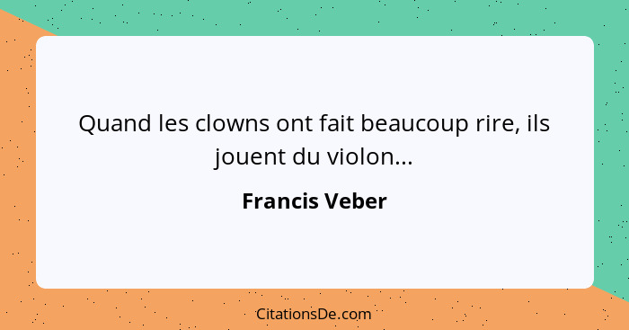 Quand les clowns ont fait beaucoup rire, ils jouent du violon...... - Francis Veber