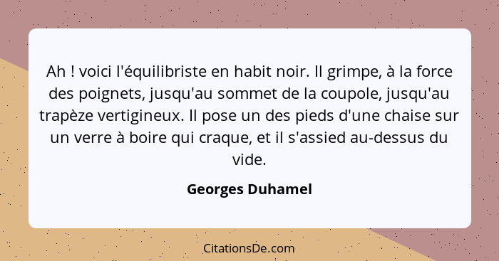 Ah ! voici l'équilibriste en habit noir. Il grimpe, à la force des poignets, jusqu'au sommet de la coupole, jusqu'au trapèze ve... - Georges Duhamel