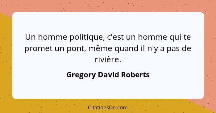 Un homme politique, c'est un homme qui te promet un pont, même quand il n'y a pas de rivière.... - Gregory David Roberts