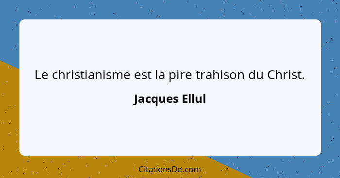 Le christianisme est la pire trahison du Christ.... - Jacques Ellul