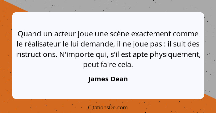 Quand un acteur joue une scène exactement comme le réalisateur le lui demande, il ne joue pas : il suit des instructions. N'importe... - James Dean